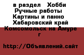  в раздел : Хобби. Ручные работы » Картины и панно . Хабаровский край,Комсомольск-на-Амуре г.